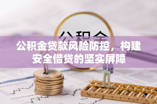 丽江公积金贷款风险防控，构建安全借贷的坚实屏障