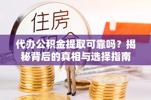 丽江代办公积金提取可靠吗？揭秘背后的真相与选择指南