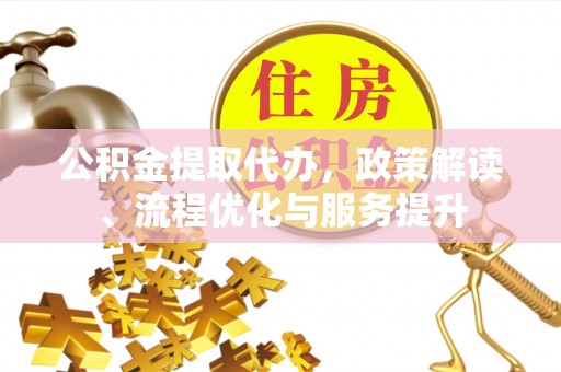 丽江公积金提取代办，政策解读、流程优化与服务提升
