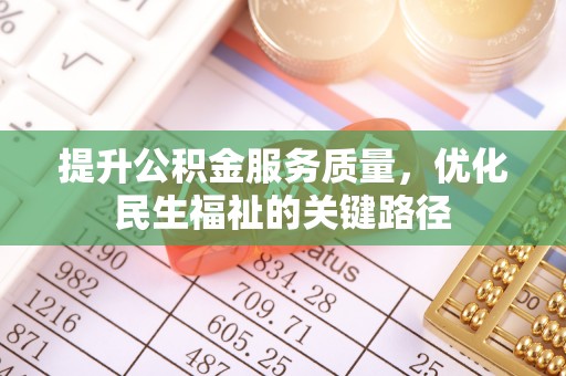 丽江提升公积金服务质量，优化民生福祉的关键路径