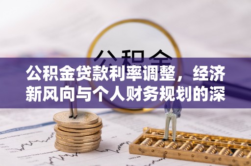 丽江公积金贷款利率调整，经济新风向与个人财务规划的深远影响