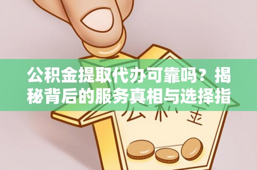 丽江公积金提取代办可靠吗？揭秘背后的服务真相与选择指南