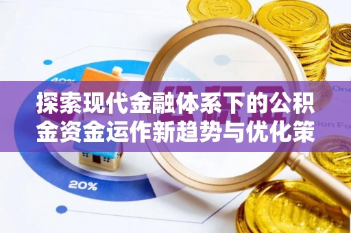 丽江探索现代金融体系下的公积金资金运作新趋势与优化策略