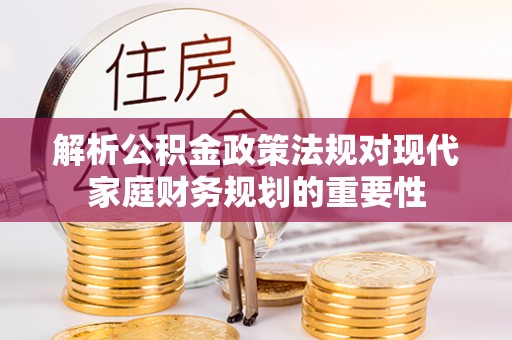 丽江解析公积金政策法规对现代家庭财务规划的重要性