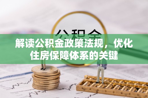 丽江解读公积金政策法规，优化住房保障体系的关键