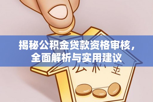 丽江揭秘公积金贷款资格审核，全面解析与实用建议