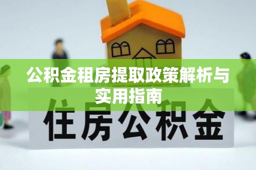 丽江公积金租房提取政策解析与实用指南