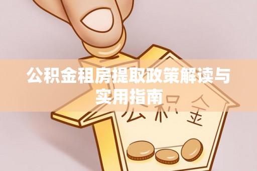 丽江公积金租房提取政策解读与实用指南
