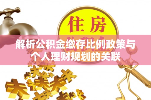 丽江解析公积金缴存比例政策与个人理财规划的关联