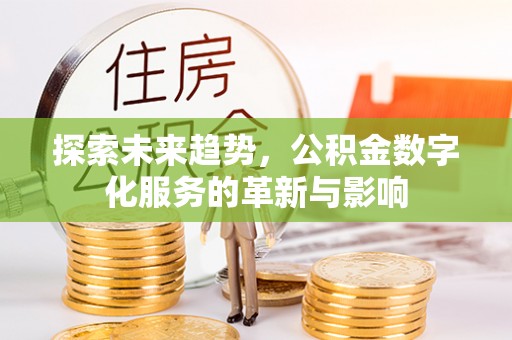 丽江探索未来趋势，公积金数字化服务的革新与影响