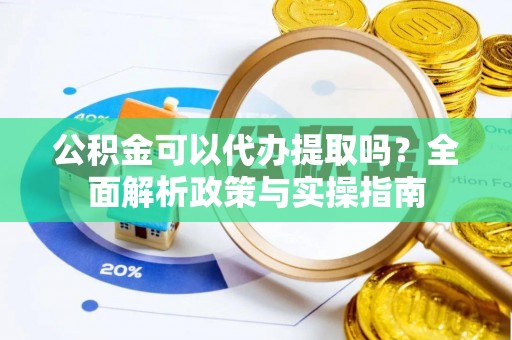 丽江公积金可以代办提取吗？全面解析政策与实操指南