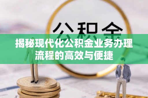 丽江揭秘现代化公积金业务办理流程的高效与便捷