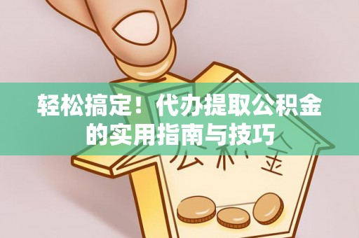 丽江轻松搞定！代办提取公积金的实用指南与技巧