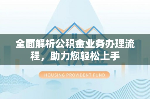 丽江全面解析公积金业务办理流程，助力您轻松上手