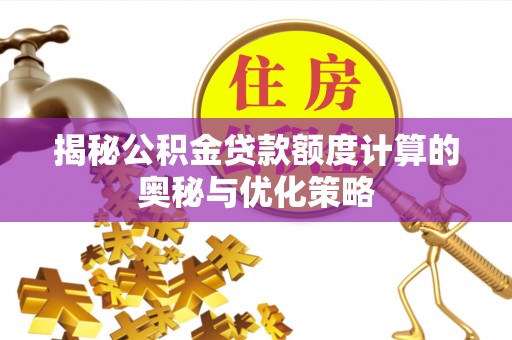 丽江揭秘公积金贷款额度计算的奥秘与优化策略