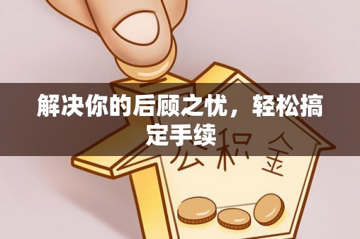 丽江解决你的后顾之忧，轻松搞定手续