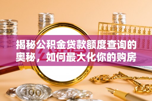 丽江揭秘公积金贷款额度查询的奥秘，如何最大化你的购房资金