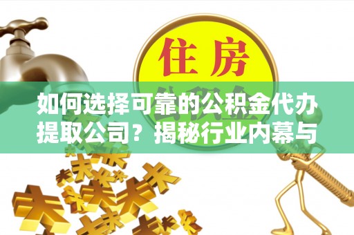 丽江如何选择可靠的公积金代办提取公司？揭秘行业内幕与服务指南