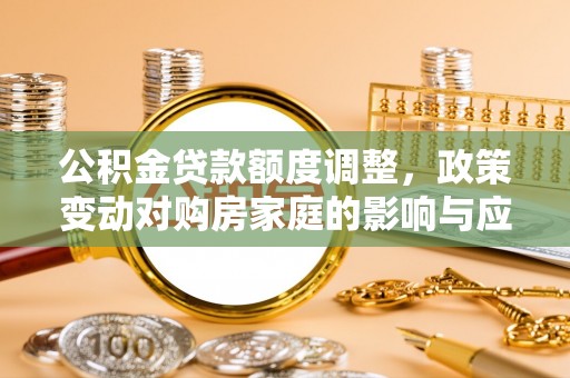 丽江公积金贷款额度调整，政策变动对购房家庭的影响与应对策略