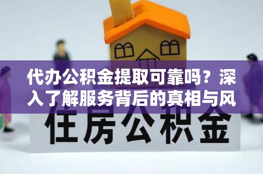 丽江代办公积金提取可靠吗？深入了解服务背后的真相与风险