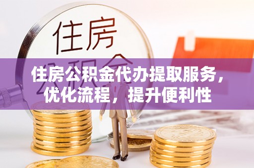 丽江住房公积金代办提取服务，优化流程，提升便利性