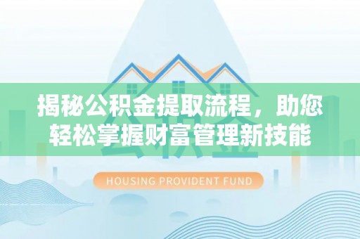 丽江揭秘公积金提取流程，助您轻松掌握财富管理新技能
