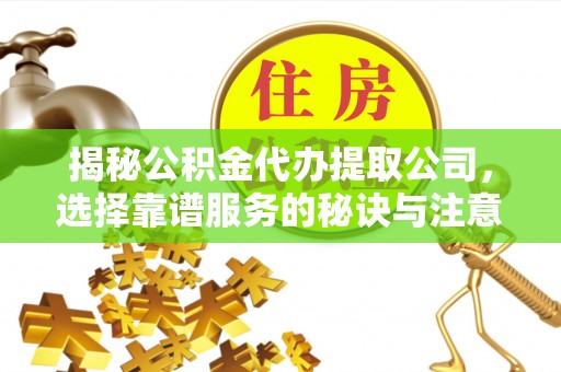 丽江揭秘公积金代办提取公司，选择靠谱服务的秘诀与注意事项