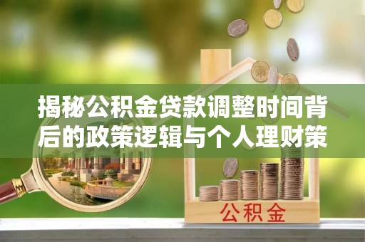丽江揭秘公积金贷款调整时间背后的政策逻辑与个人理财策略