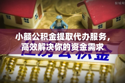 丽江小额公积金提取代办服务，高效解决你的资金需求