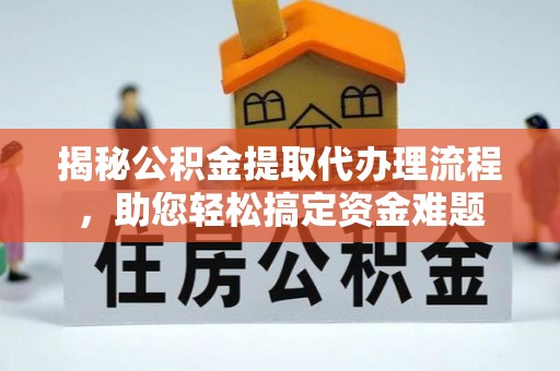 丽江揭秘公积金提取代办理流程，助您轻松搞定资金难题