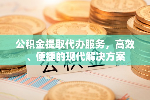 丽江公积金提取代办服务，高效、便捷的现代解决方案
