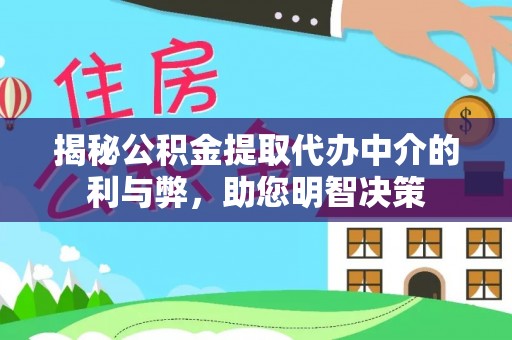 丽江揭秘公积金提取代办中介的利与弊，助您明智决策