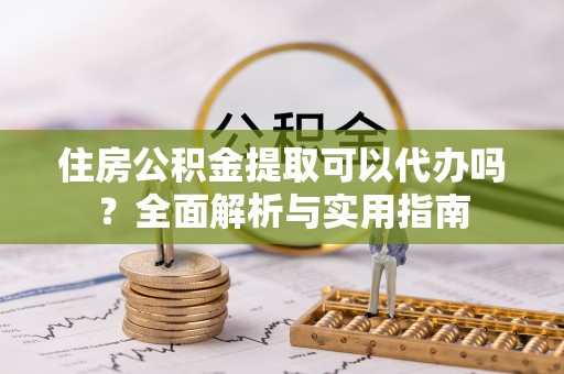 丽江住房公积金提取可以代办吗？全面解析与实用指南