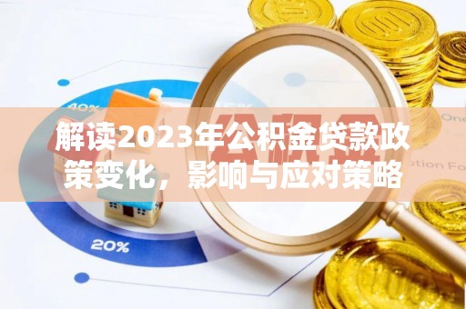 丽江解读2023年公积金贷款政策变化，影响与应对策略