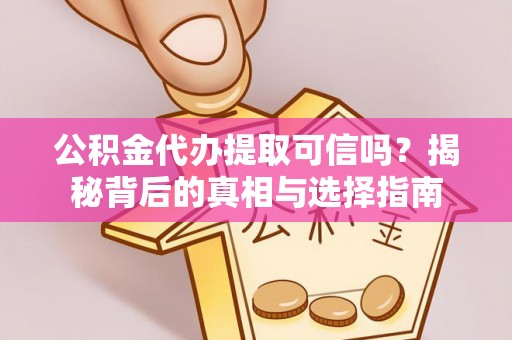 丽江公积金代办提取可信吗？揭秘背后的真相与选择指南