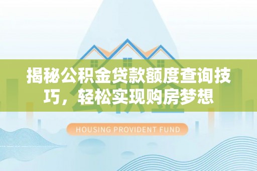 丽江揭秘公积金贷款额度查询技巧，轻松实现购房梦想