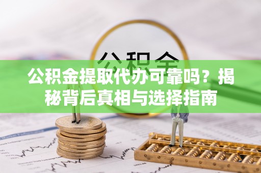 丽江公积金提取代办可靠吗？揭秘背后真相与选择指南