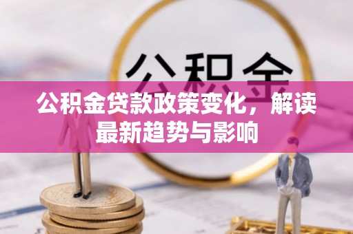 丽江公积金贷款政策变化，解读最新趋势与影响