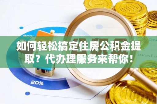 丽江如何轻松搞定住房公积金提取？代办理服务来帮你！