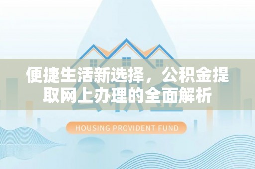 丽江便捷生活新选择，公积金提取网上办理的全面解析