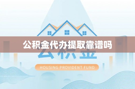 丽江公积金代办提取靠谱吗