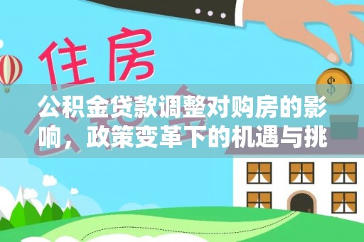 丽江公积金贷款调整对购房的影响，政策变革下的机遇与挑战