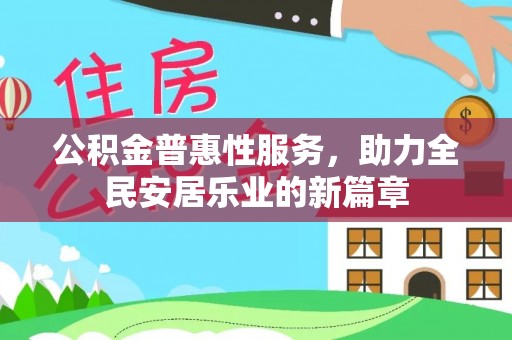 丽江公积金普惠性服务，助力全民安居乐业的新篇章