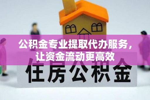 丽江公积金专业提取代办服务，让资金流动更高效