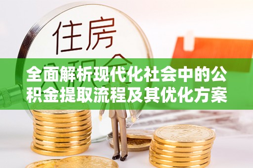 丽江全面解析现代化社会中的公积金提取流程及其优化方案