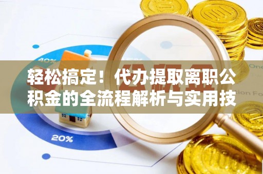 丽江轻松搞定！代办提取离职公积金的全流程解析与实用技巧