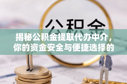 丽江揭秘公积金提取代办中介，你的资金安全与便捷选择的平衡点