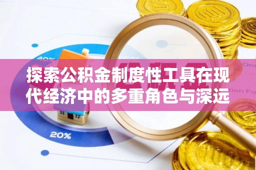丽江探索公积金制度性工具在现代经济中的多重角色与深远影响
