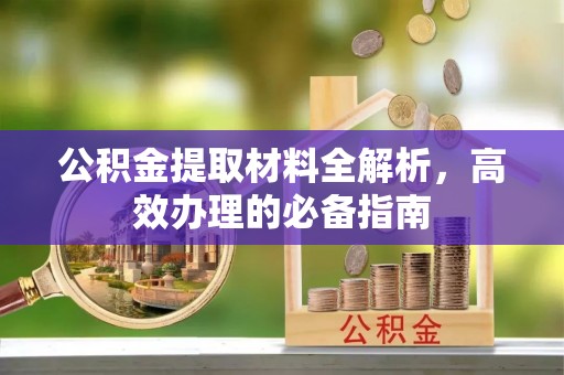 丽江公积金提取材料全解析，高效办理的必备指南