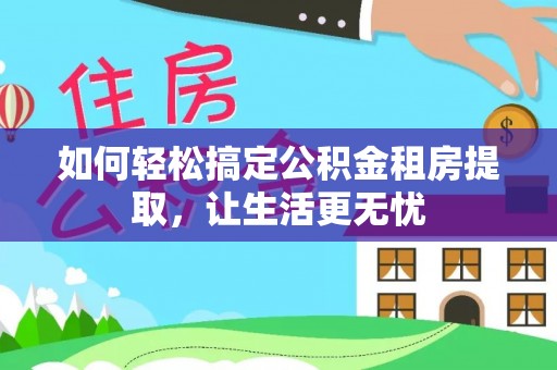 丽江如何轻松搞定公积金租房提取，让生活更无忧